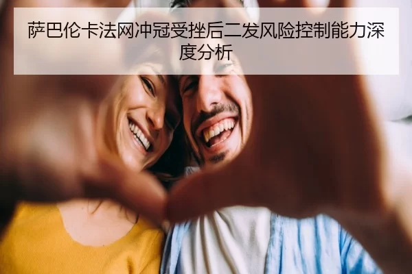 萨巴伦卡法网冲冠受挫后二发风险控制能力深度分析 | kaiyun app