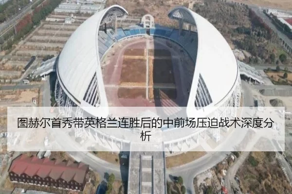 图赫尔首秀带英格兰连胜后的中前场压迫战术深度分析